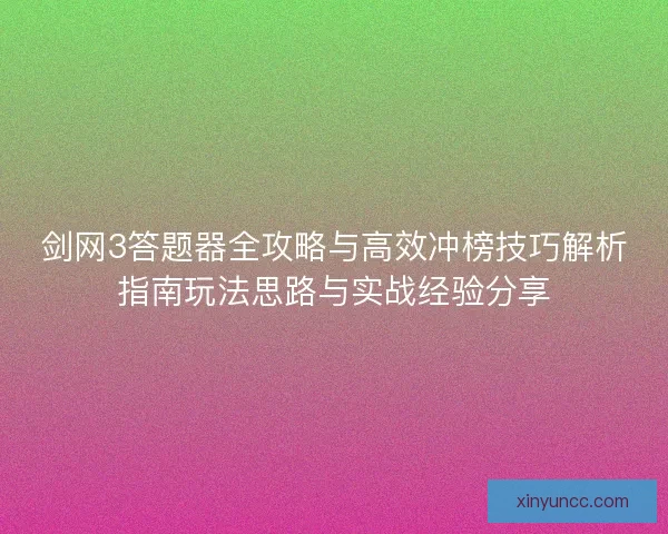 剑网3答题器全攻略与高效冲榜技巧解析指南玩法思路与实战经验分享