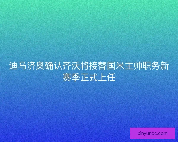 迪马济奥确认齐沃将接替国米主帅职务新赛季正式上任 迪马济奥确认齐沃将接替国米主帅职务新赛季正式上任